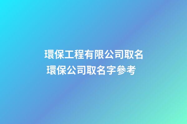 環保工程有限公司取名 環保公司取名字參考